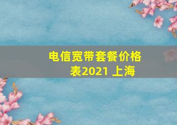 电信宽带套餐价格表2021 上海